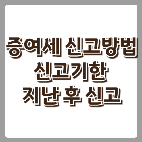 증여세 신고방법 및 신고기한 지난 후 샌쳥방법 썸네일
